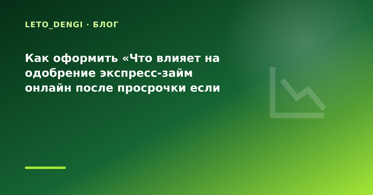 Как оформить «Что влияет на одобрение экспресс-займ онлайн после просрочки если раньше — иллюстрация Leto Dengi