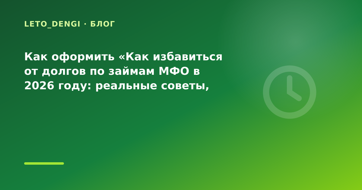 Как оформить «Как избавиться от долгов по займам МФО в 2026 году: реальные советы, когда — иллюстрация Leto Dengi