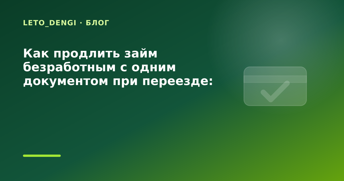 Как продлить займ безработным с одним документом при переезде: разбор условий — иллюстрация Leto Dengi