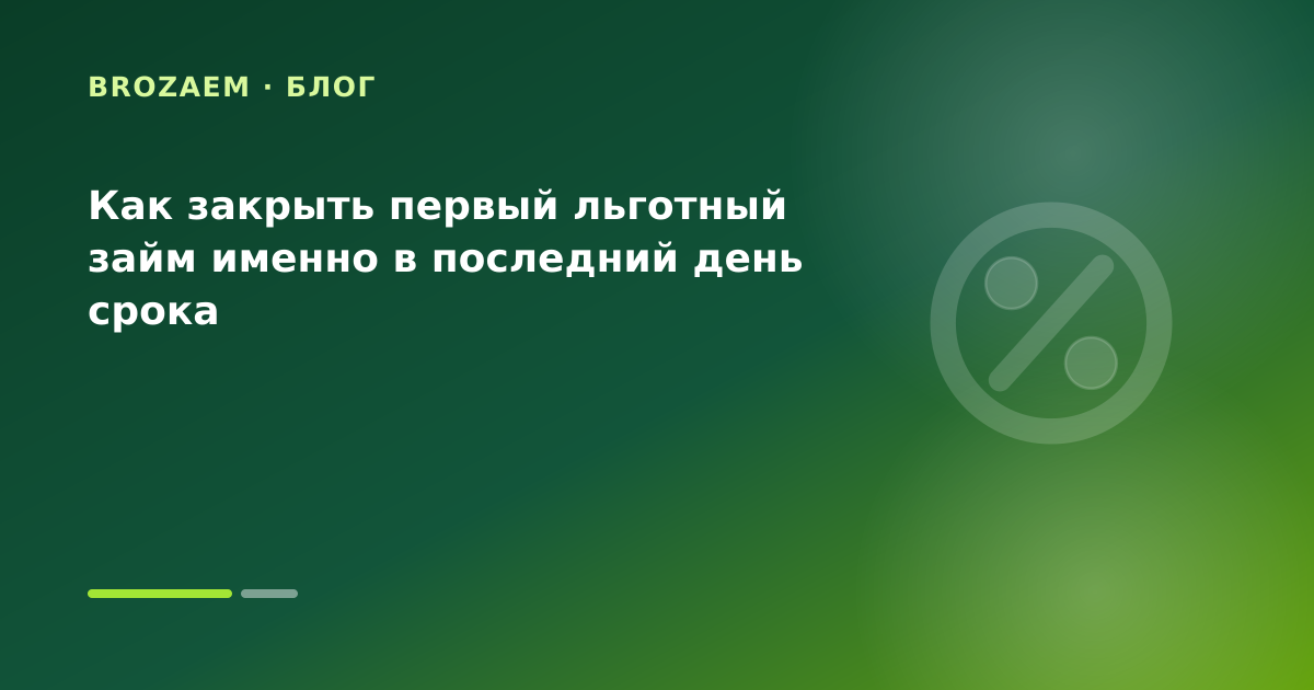 Как закрыть первый льготный займ именно в последний день срока — иллюстрация BroZaem