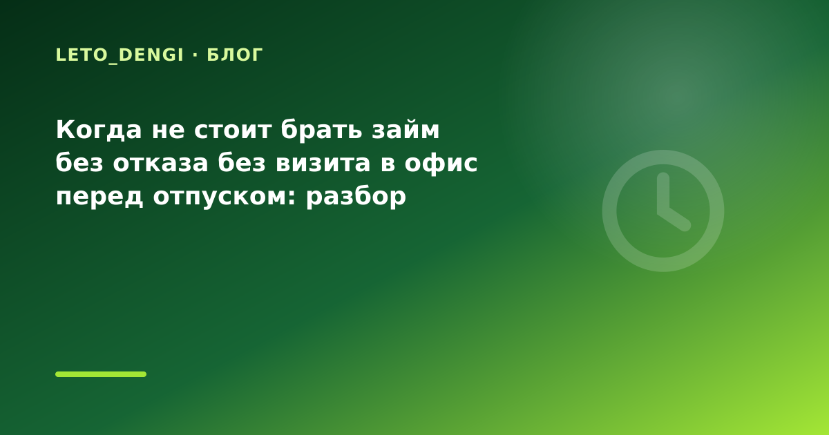 Когда не стоит брать займ без отказа без визита в офис перед отпуском: разбор условий — иллюстрация Leto Dengi
