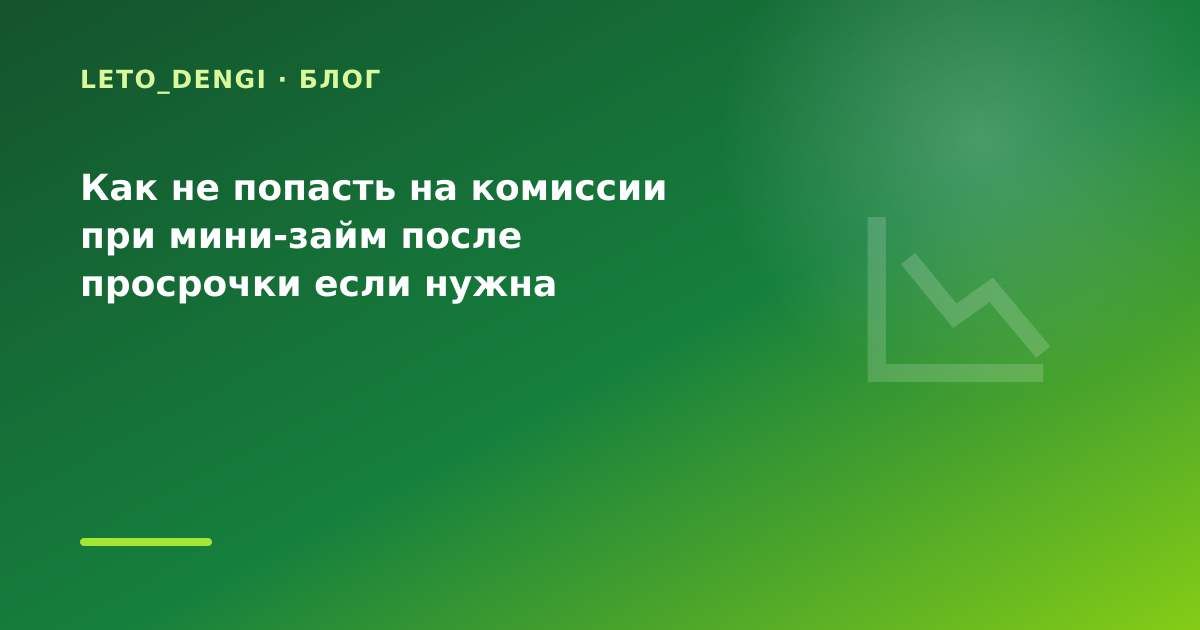 Как не попасть на комиссии при мини-займ после просрочки если нужна минимальная — иллюстрация Leto Dengi