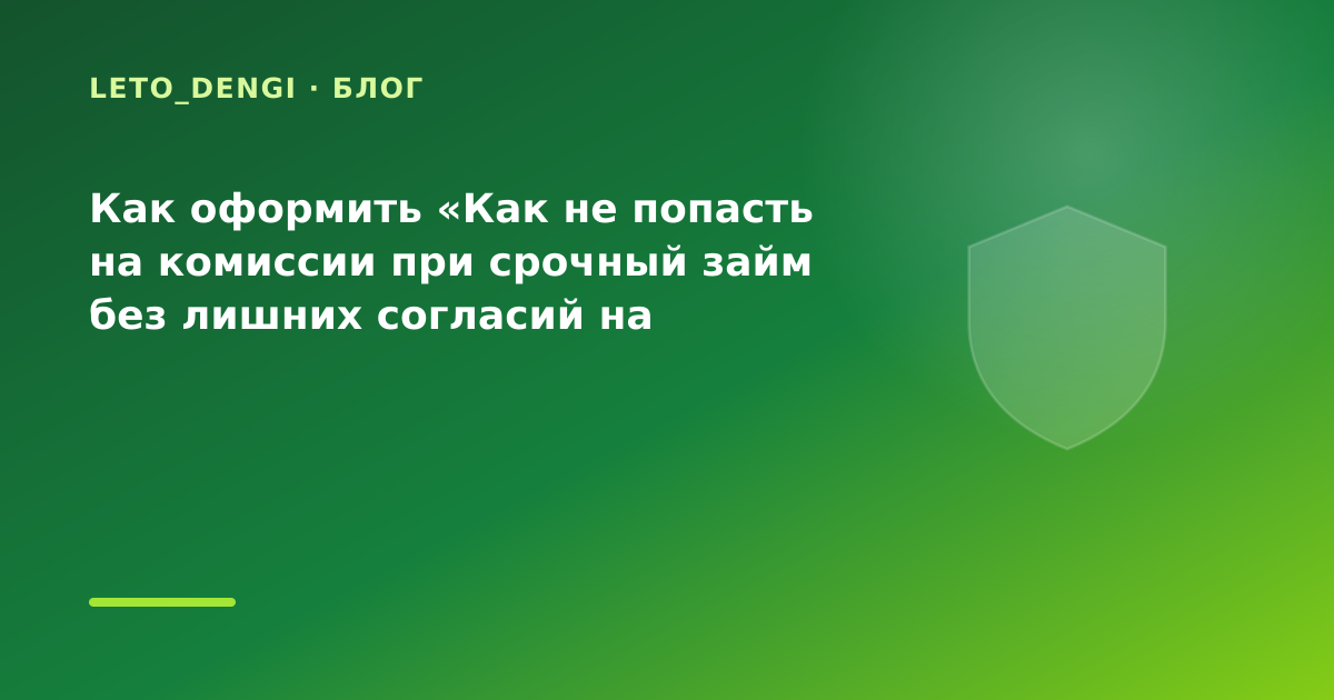 Как оформить «Как не попасть на комиссии при срочный займ без лишних согласий на рассылку — иллюстрация Leto Dengi