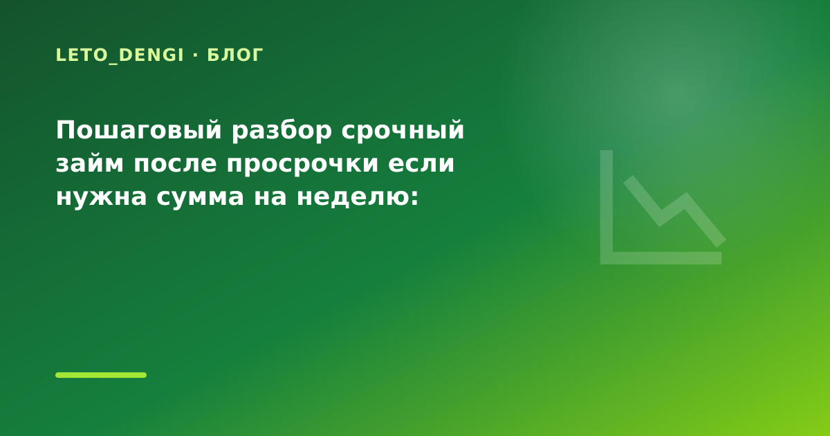 Пошаговый разбор срочный займ после просрочки если нужна сумма на неделю: разбор условий — иллюстрация Leto Dengi