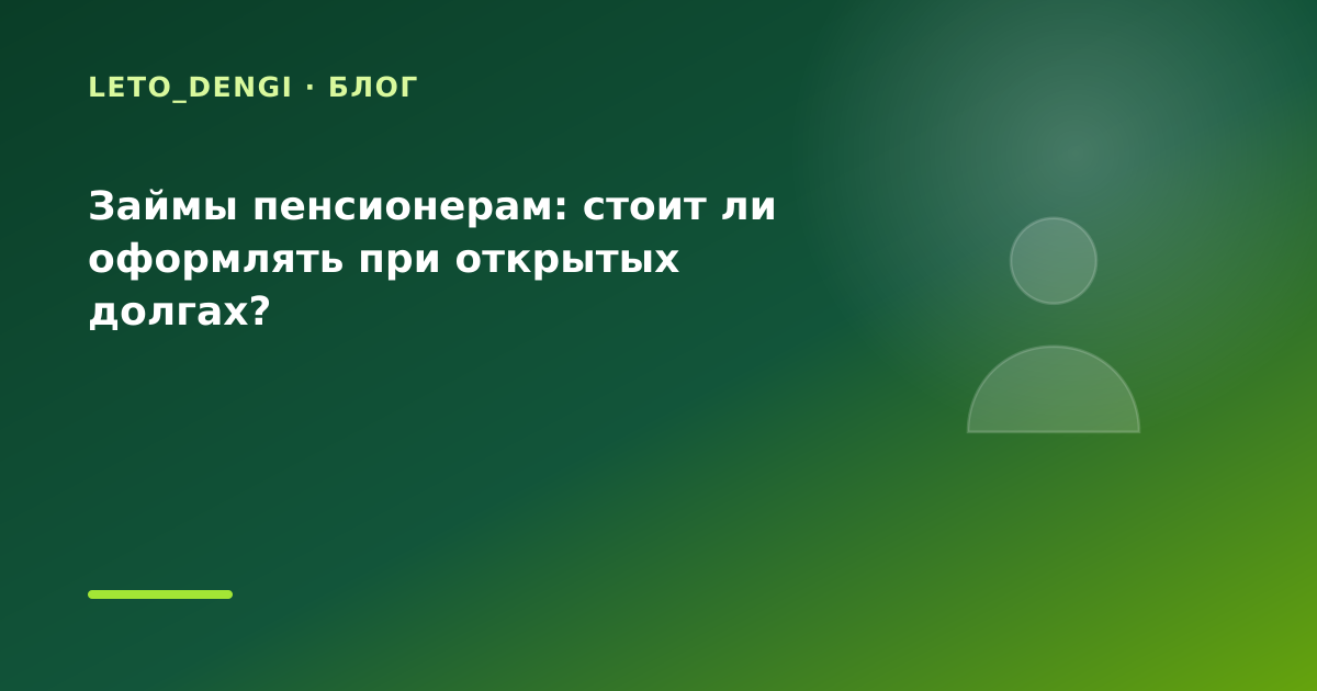 Займы пенсионерам: стоит ли оформлять при открытых долгах? — иллюстрация Leto Dengi