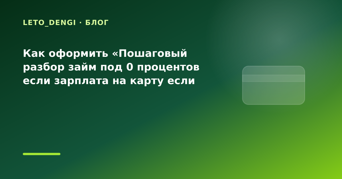 Как оформить «Пошаговый разбор займ под 0 процентов если зарплата на карту если нужна — иллюстрация Leto Dengi