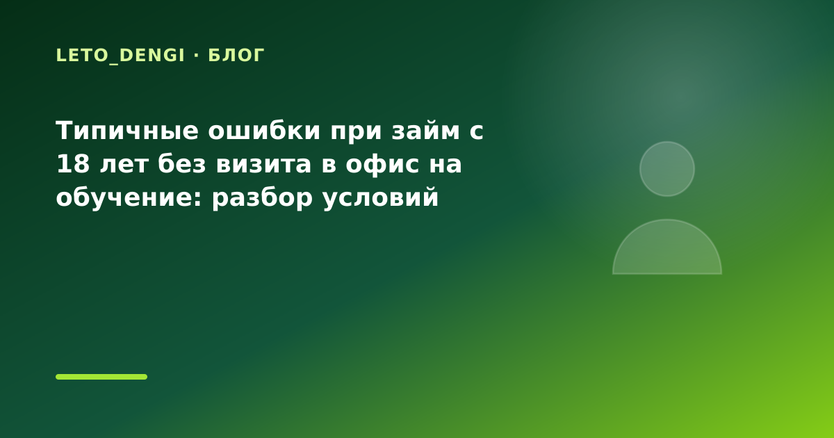 Типичные ошибки при займ с 18 лет без визита в офис на обучение: разбор условий — иллюстрация Leto Dengi