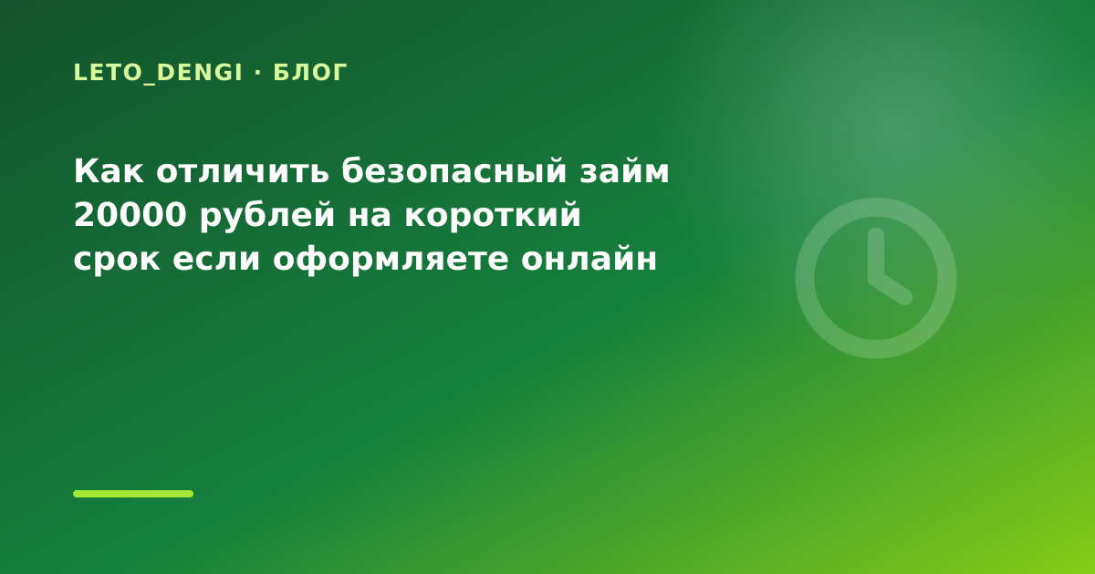 Как отличить безопасный займ 20000 рублей на короткий срок если оформляете онлайн с — иллюстрация Leto Dengi