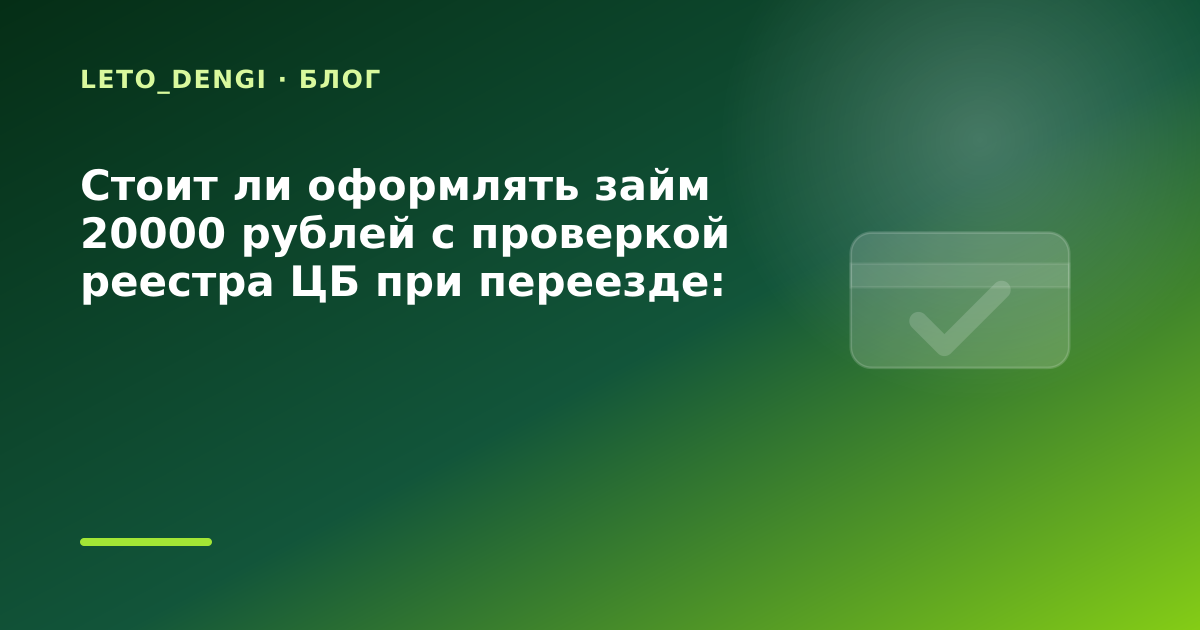 Стоит ли оформлять займ 20000 рублей с проверкой реестра ЦБ при переезде: разбор условий — иллюстрация Leto Dengi