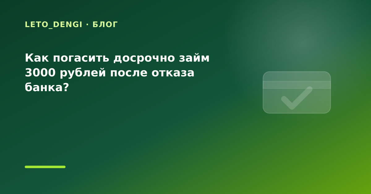 Как погасить досрочно займ 3000 рублей после отказа банка? — иллюстрация Leto Dengi
