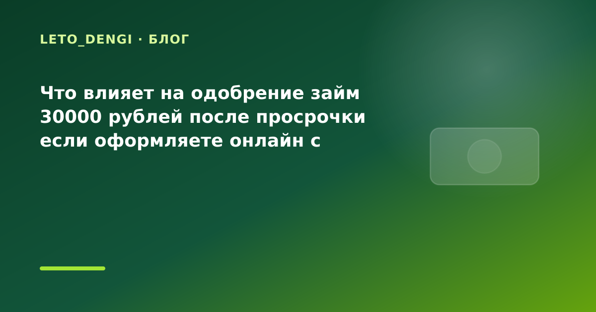 Что влияет на одобрение займ 30000 рублей после просрочки если оформляете онлайн с — иллюстрация Leto Dengi