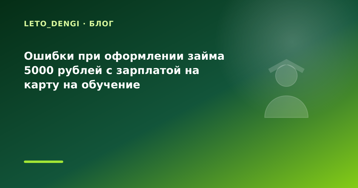 Ошибки при оформлении займа 5000 рублей с зарплатой на карту на обучение — иллюстрация Leto Dengi