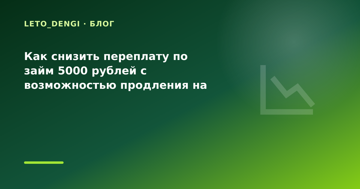 Как снизить переплату по займ 5000 рублей с возможностью продления на обучение: разбор — иллюстрация Leto Dengi