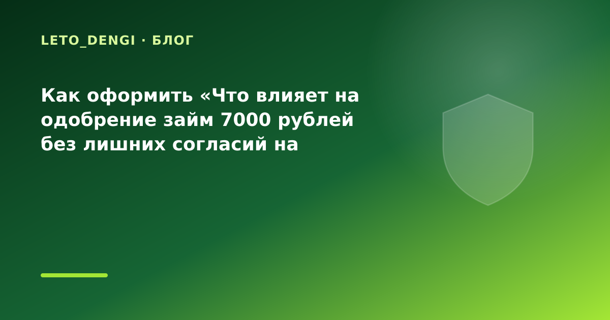 Как оформить «Что влияет на одобрение займ 7000 рублей без лишних согласий на рассылку — иллюстрация Leto Dengi