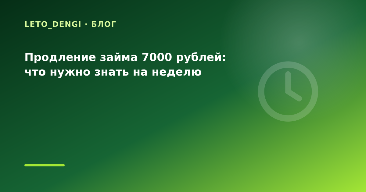 Продление займа 7000 рублей: что нужно знать на неделю — иллюстрация Leto Dengi