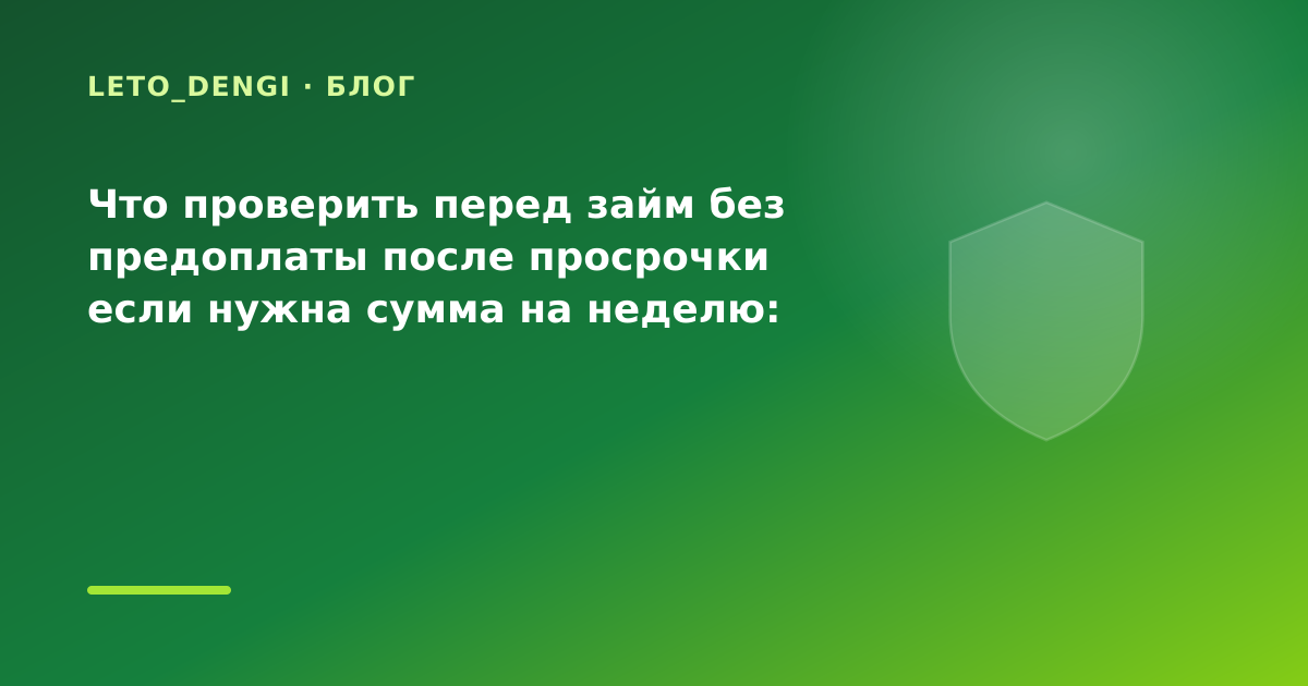 Что проверить перед займ без предоплаты после просрочки если нужна сумма на неделю: что — иллюстрация Leto Dengi