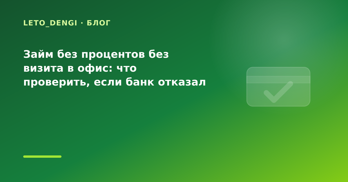 Займ без процентов без визита в офис: что проверить, если банк отказал — иллюстрация Leto Dengi