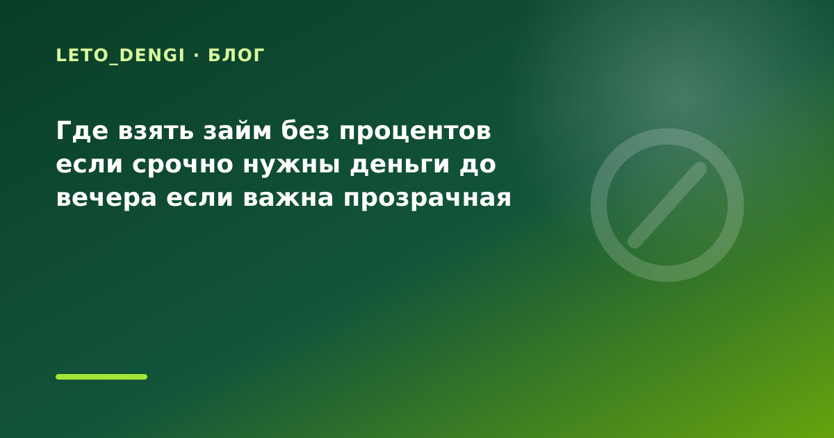 Где взять займ без процентов если срочно нужны деньги до вечера если важна прозрачная — иллюстрация Leto Dengi