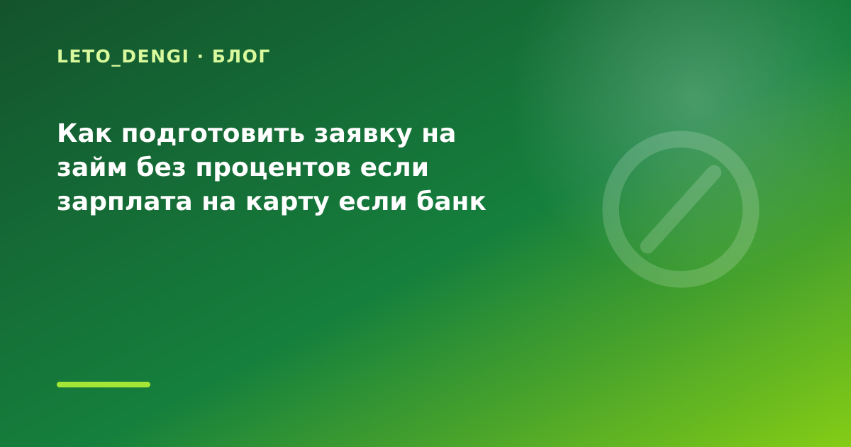 Как подготовить заявку на займ без процентов если зарплата на карту если банк отказал — иллюстрация Leto Dengi