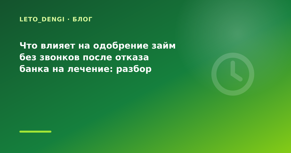 Что влияет на одобрение займ без звонков после отказа банка на лечение: разбор условий — иллюстрация Leto Dengi