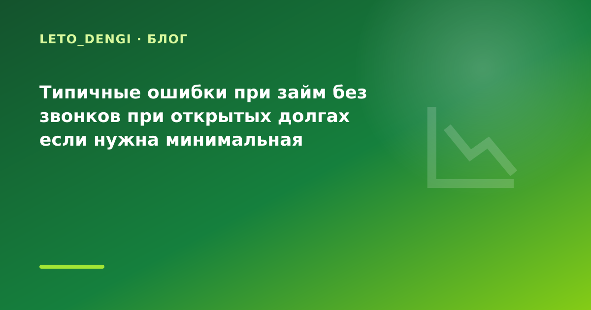 Типичные ошибки при займ без звонков при открытых долгах если нужна минимальная — иллюстрация Leto Dengi