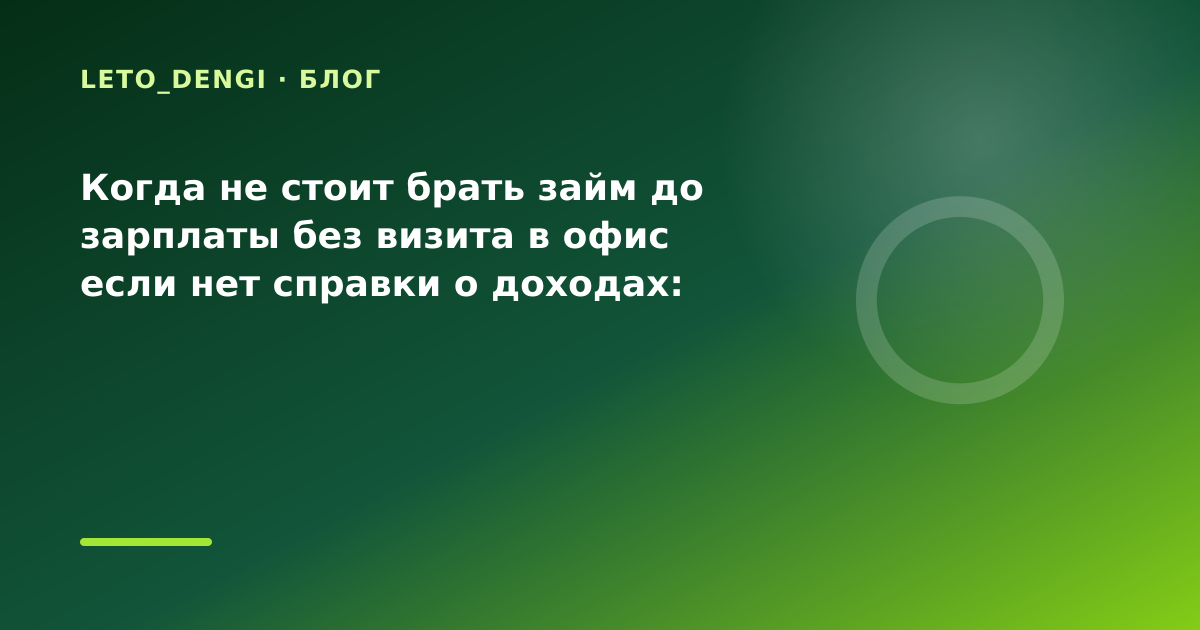 Когда не стоит брать займ до зарплаты без визита в офис если нет справки о доходах: что — иллюстрация Leto Dengi