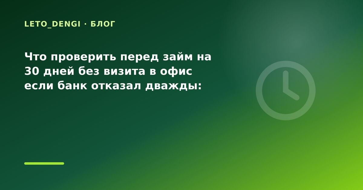Что проверить перед займ на 30 дней без визита в офис если банк отказал дважды: разбор — иллюстрация Leto Dengi