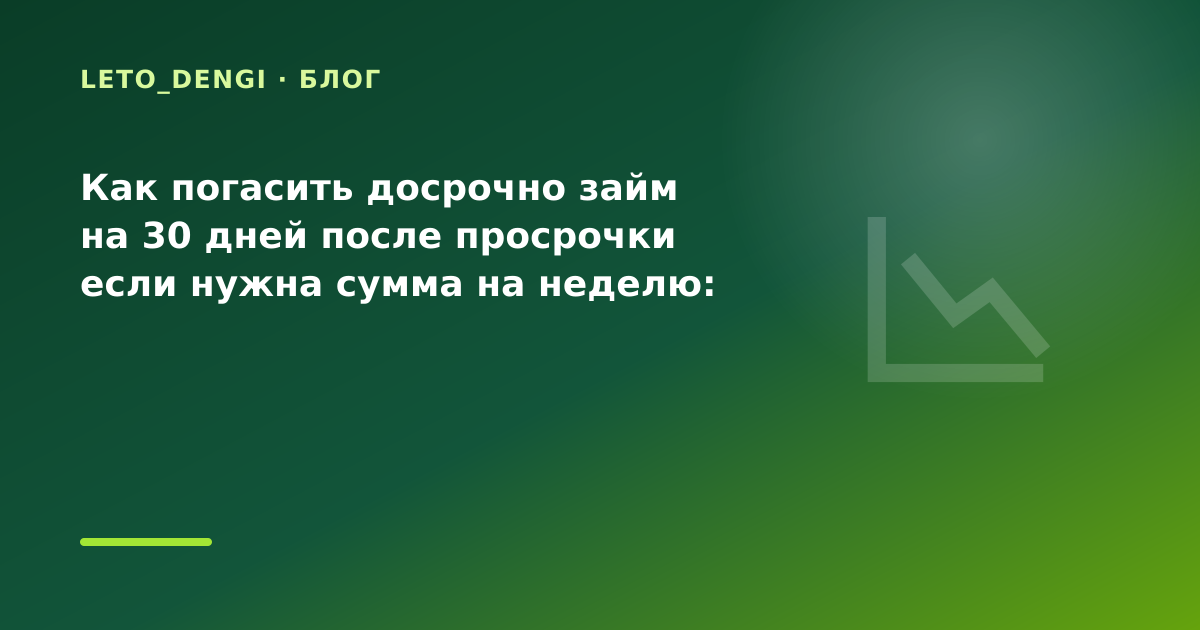 Как погасить досрочно займ на 30 дней после просрочки если нужна сумма на неделю: разбор — иллюстрация Leto Dengi