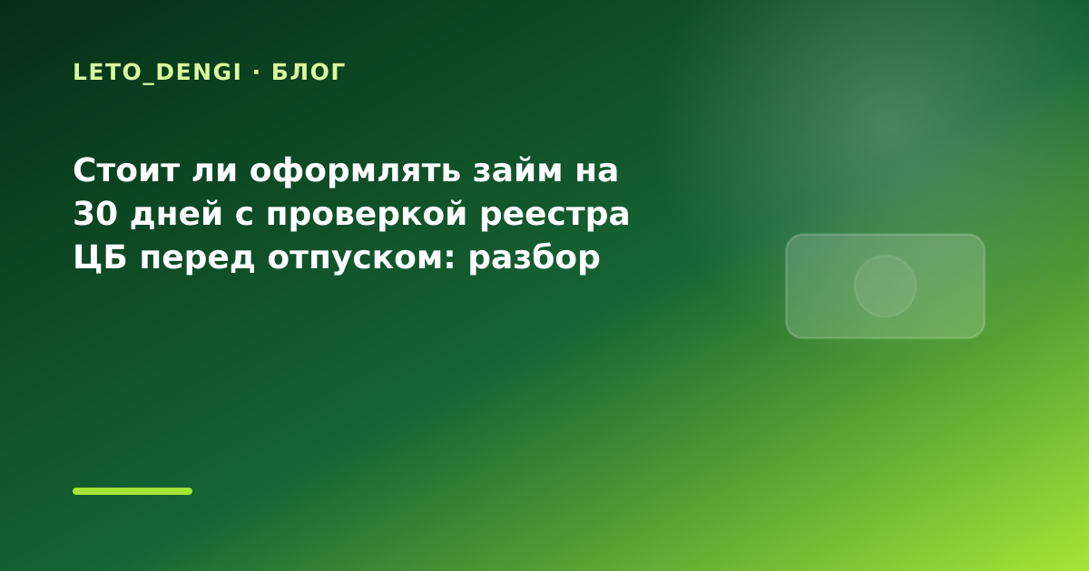 Стоит ли оформлять займ на 30 дней с проверкой реестра ЦБ перед отпуском: разбор условий — иллюстрация Leto Dengi