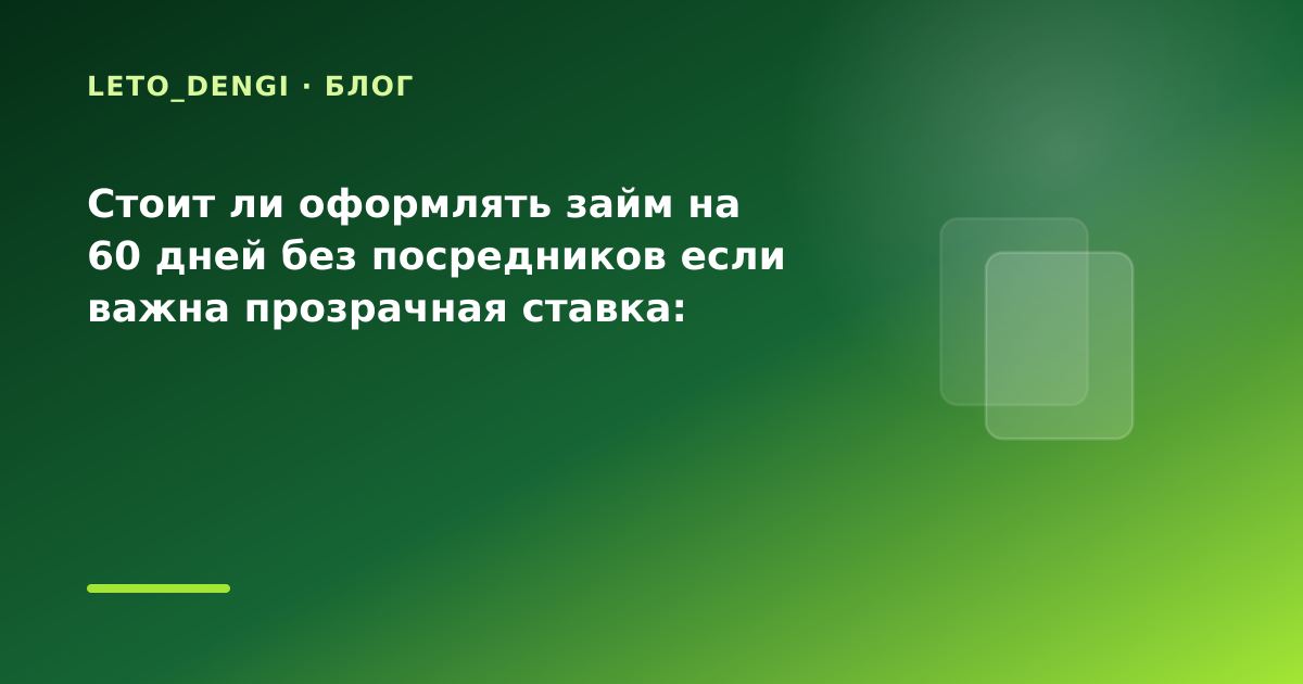 Стоит ли оформлять займ на 60 дней без посредников если важна прозрачная ставка: разбор — иллюстрация Leto Dengi