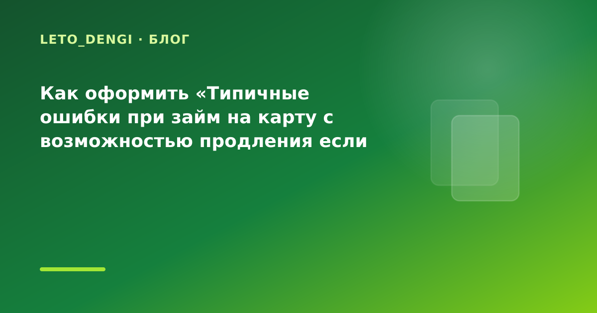 Как оформить «Типичные ошибки при займ на карту с возможностью продления если важна — иллюстрация Leto Dengi