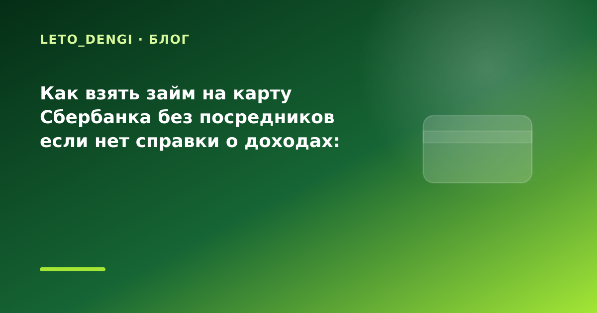 Как взять займ на карту Сбербанка без посредников если нет справки о доходах: разбор — иллюстрация Leto Dengi