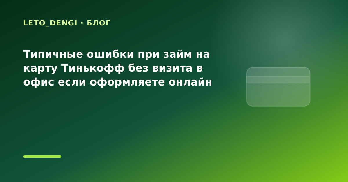 Типичные ошибки при займ на карту Тинькофф без визита в офис если оформляете онлайн с — иллюстрация Leto Dengi