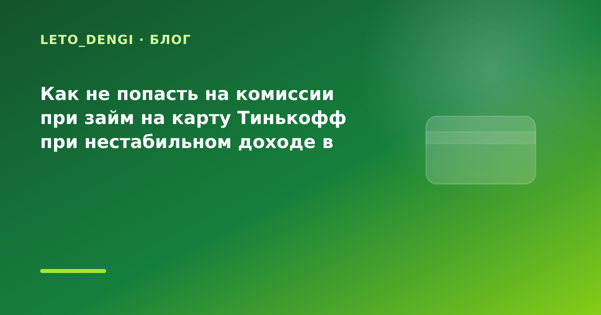 Как не попасть на комиссии при займ на карту Тинькофф при нестабильном доходе в конце — иллюстрация Leto Dengi
