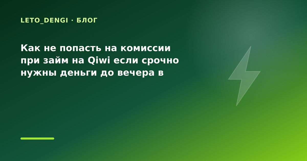 Как не попасть на комиссии при займ на Qiwi если срочно нужны деньги до вечера в конце — иллюстрация Leto Dengi
