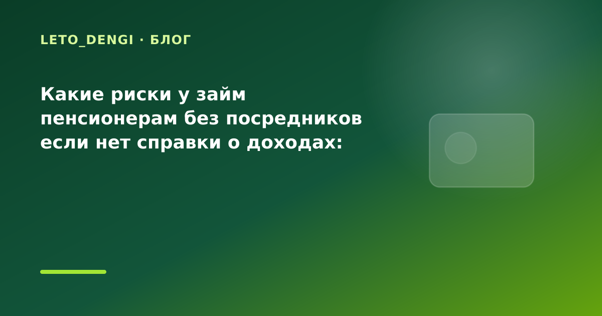 Какие риски у займ пенсионерам без посредников если нет справки о доходах: разбор условий — иллюстрация Leto Dengi