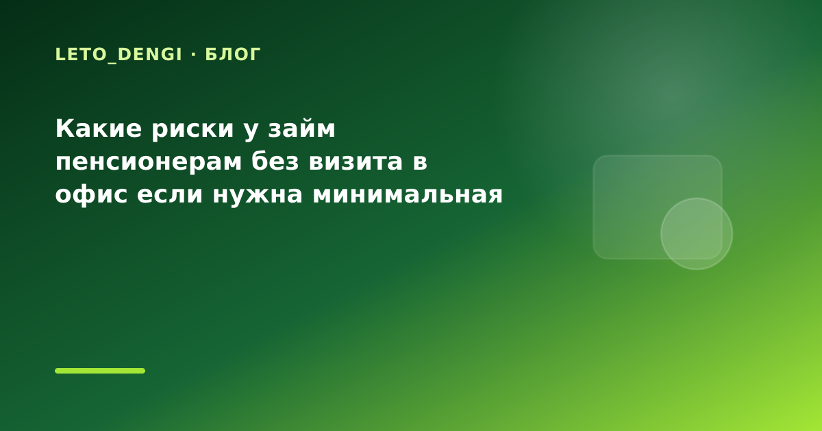 Какие риски у займ пенсионерам без визита в офис если нужна минимальная переплата: разбор — иллюстрация Leto Dengi