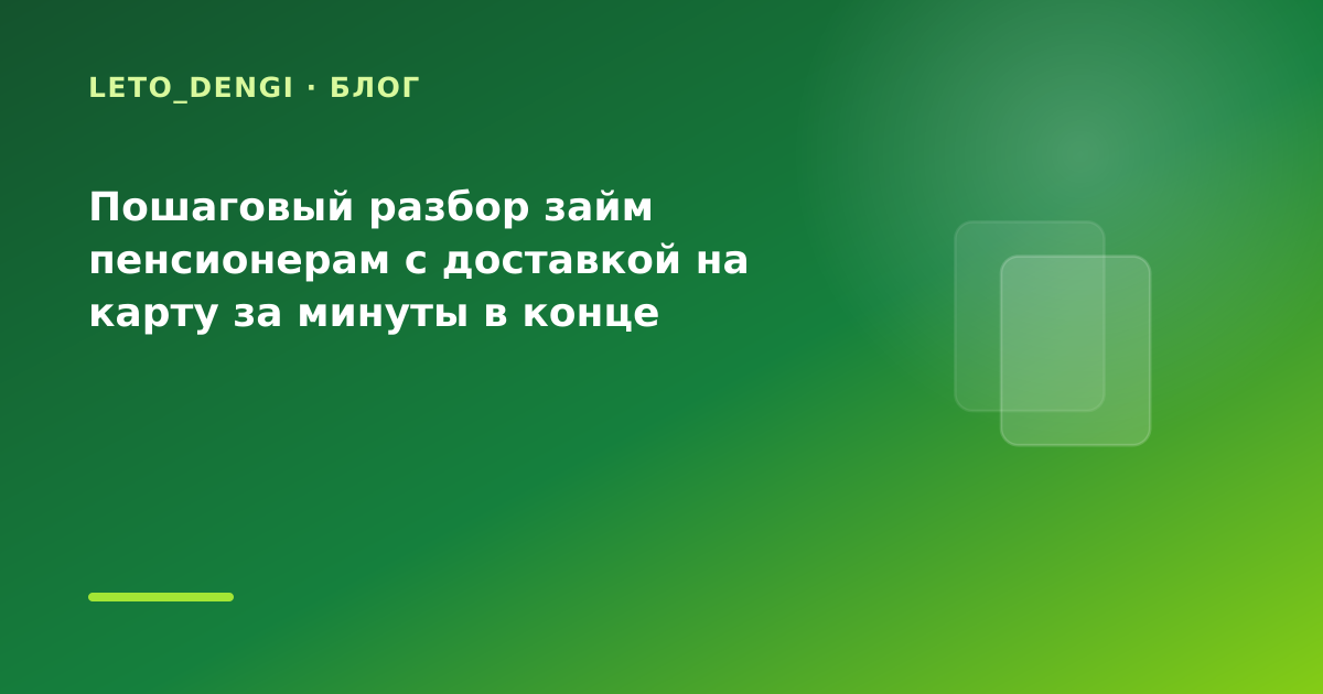 Пошаговый разбор займ пенсионерам с доставкой на карту за минуты в конце месяца: разбор — иллюстрация Leto Dengi
