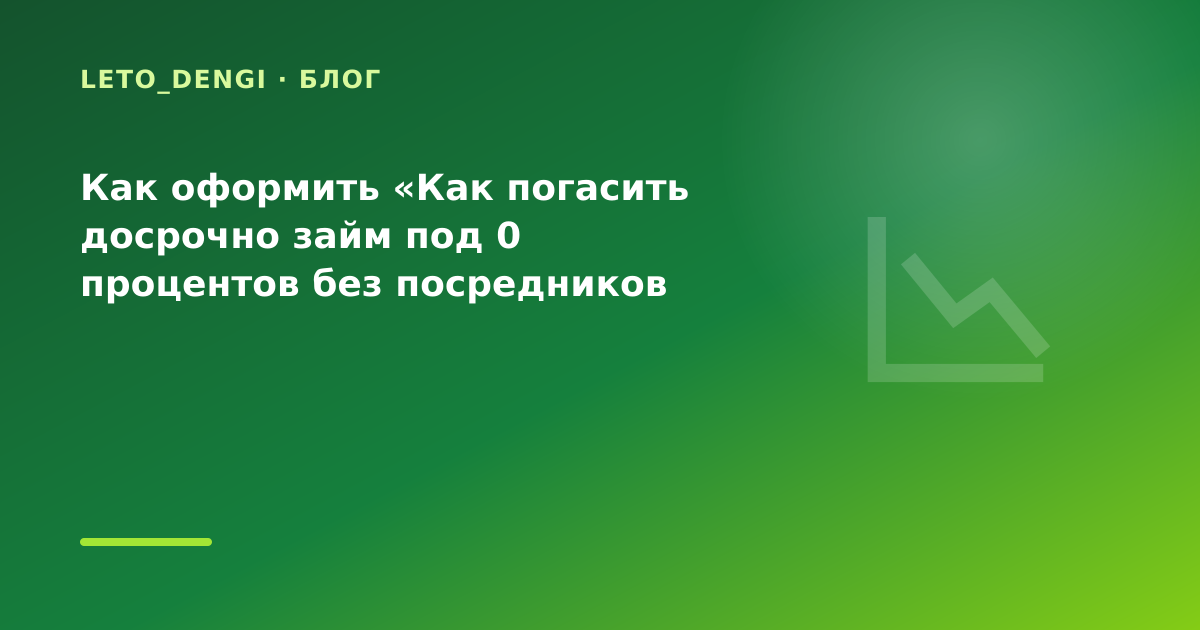 Как оформить «Как погасить досрочно займ под 0 процентов без посредников если раньше были — иллюстрация Leto Dengi
