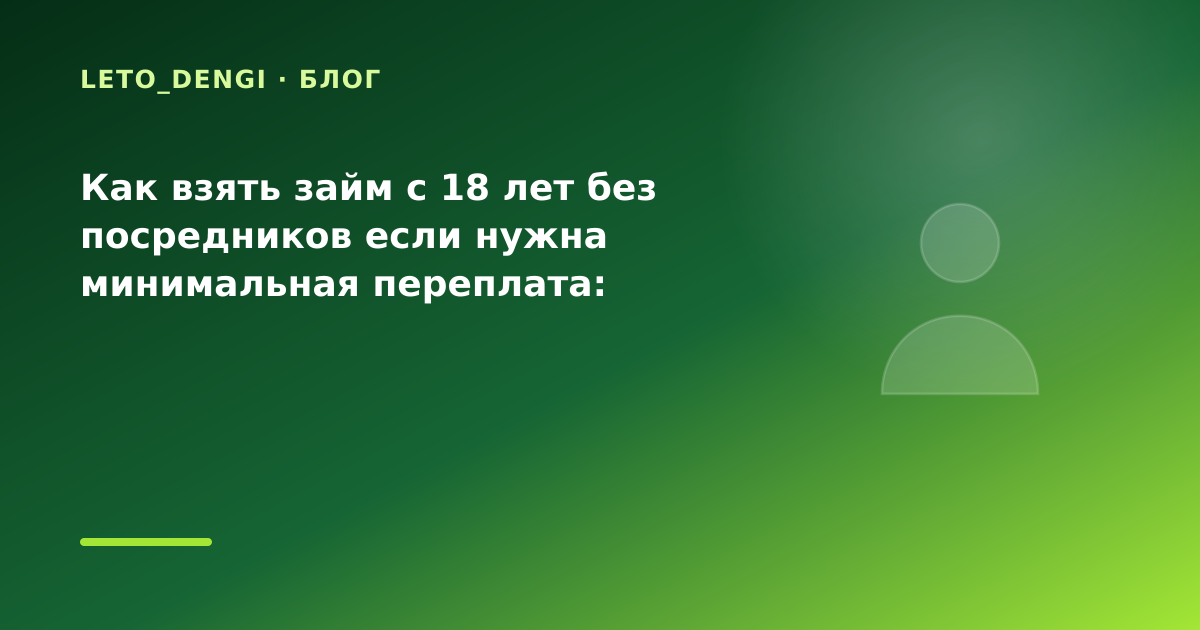 Как взять займ с 18 лет без посредников если нужна минимальная переплата: разбор условий — иллюстрация Leto Dengi