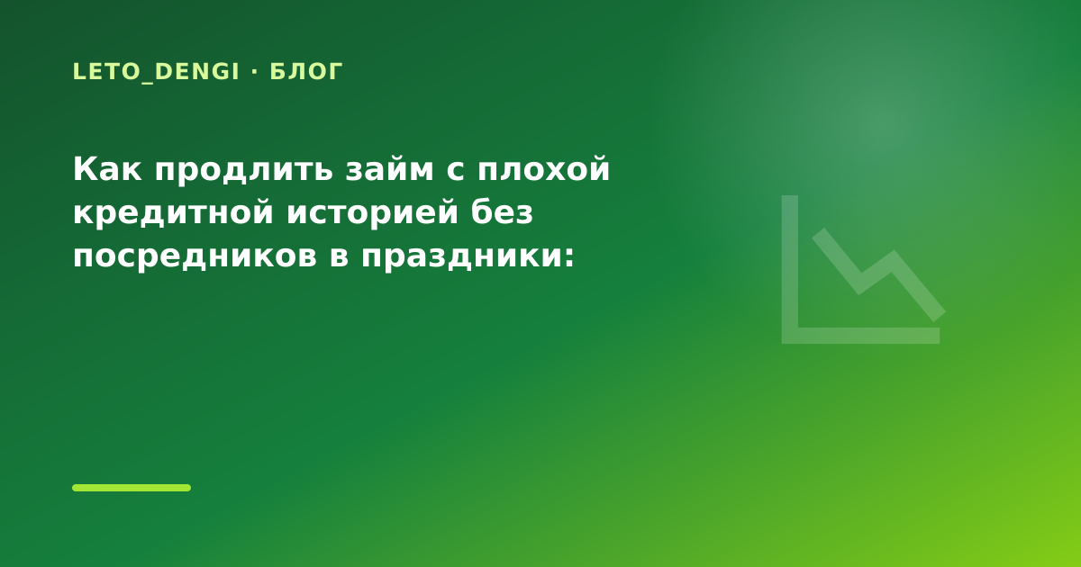 Как продлить займ с плохой кредитной историей без посредников в праздники: разбор условий — иллюстрация Leto Dengi