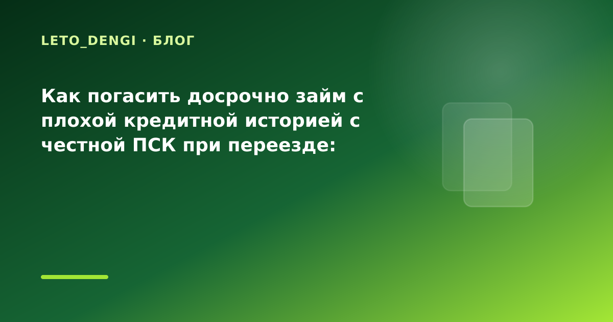 Как погасить досрочно займ с плохой кредитной историей с честной ПСК при переезде: разбор — иллюстрация Leto Dengi