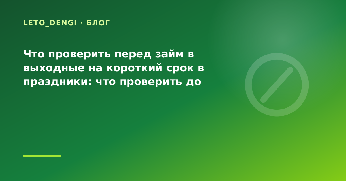Что проверить перед займ в выходные на короткий срок в праздники: что проверить до заявки — иллюстрация Leto Dengi